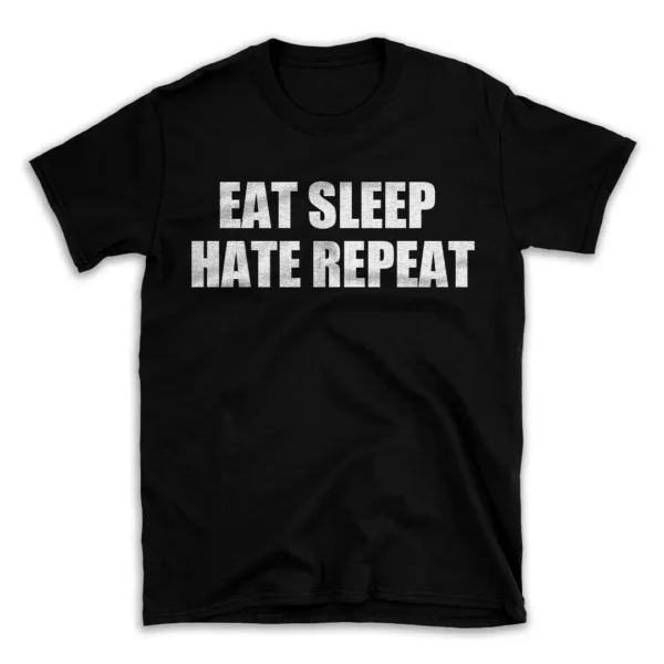 EAT SLEEP HATE REPEAT- Black T-shirt for Men and Women - White Quote Text Design - Soft Cotton Graphic Tee - Comfortable Unisex T-Shirt