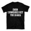 EVEN COWGIRLS GET THE BLUES- Black T-shirt for Men and Women - White Quote Text Design - Soft Cotton Graphic Tee - Comfortable Unisex T-Shirt