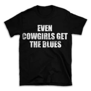 EVEN COWGIRLS GET THE BLUES- Black T-shirt for Men and Women - White Quote Text Design - Soft Cotton Graphic Tee - Comfortable Unisex T-Shirt