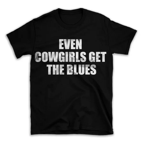 EVEN COWGIRLS GET THE BLUES- Black T-shirt for Men and Women - White Quote Text Design - Soft Cotton Graphic Tee - Comfortable Unisex T-Shirt