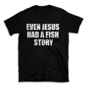 EVEN JESUS HAD A FISH STORY- Black T-shirt for Men and Women - White Quote Text Design - Soft Cotton Graphic Tee - Comfortable Unisex T-Shirt