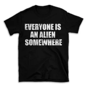 EVERYONE IS AN ALIEN SOMEWHERE- Black T-shirt for Men and Women - White Quote Text Design - Soft Cotton Graphic Tee - Comfortable Unisex T-Shirt