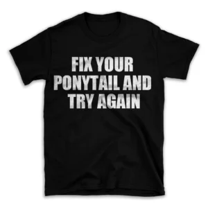 FIX YOUR PONYTAIL AND TRY AGAIN- Black T-shirt for Men and Women - White Quote Text Design - Soft Cotton Graphic Tee - Comfortable Unisex T-Shirt