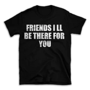 FRIENDS I LL BE THERE FOR YOU- Black T-shirt for Men and Women - White Quote Text Design - Soft Cotton Graphic Tee - Comfortable Unisex T-Shirt