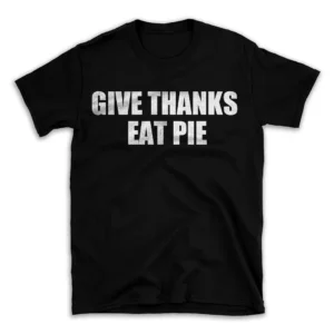 GIVE THANKS EAT PIE- Black T-shirt for Men and Women - White Quote Text Design - Soft Cotton Graphic Tee - Comfortable Unisex T-Shirt