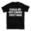 GOOGLE MY WIFE KNOWS EVERYTHING- Black T-shirt for Men and Women - White Quote Text Design - Soft Cotton Graphic Tee - Comfortable Unisex T-Shirt