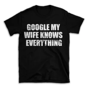 GOOGLE MY WIFE KNOWS EVERYTHING- Black T-shirt for Men and Women - White Quote Text Design - Soft Cotton Graphic Tee - Comfortable Unisex T-Shirt