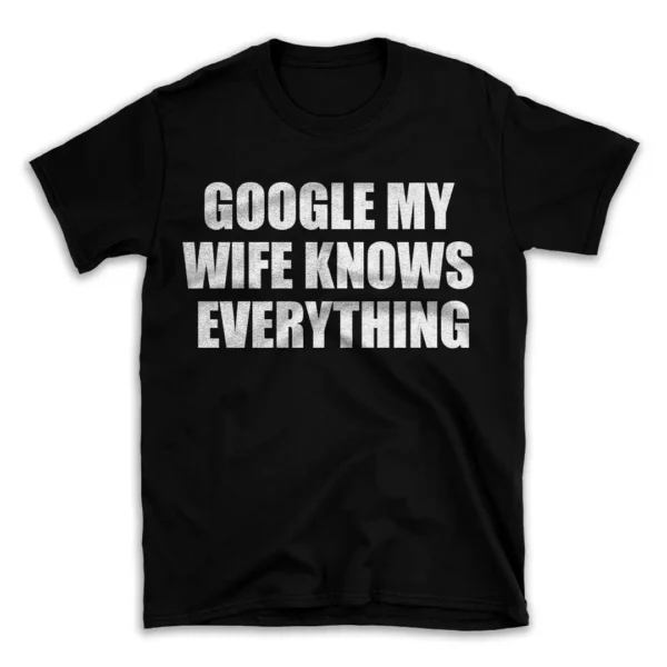 GOOGLE MY WIFE KNOWS EVERYTHING- Black T-shirt for Men and Women - White Quote Text Design - Soft Cotton Graphic Tee - Comfortable Unisex T-Shirt