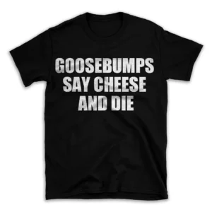 GOOSEBUMPS SAY CHEESE AND DIE- Black T-shirt for Men and Women - White Quote Text Design - Soft Cotton Graphic Tee - Comfortable Unisex T-Shirt