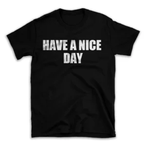 HAVE A NICE DAY- Black T-shirt for Men and Women - White Quote Text Design - Soft Cotton Graphic Tee - Comfortable Unisex T-Shirt