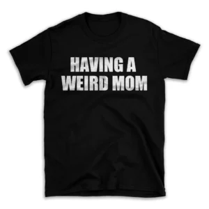 HAVING A WEIRD MOM- Black T-shirt for Men and Women - White Quote Text Design - Soft Cotton Graphic Tee - Comfortable Unisex T-Shirt