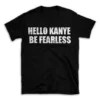 HELLO KANYE BE FEARLESS- Black T-shirt for Men and Women - White Quote Text Design - Soft Cotton Graphic Tee - Comfortable Unisex T-Shirt