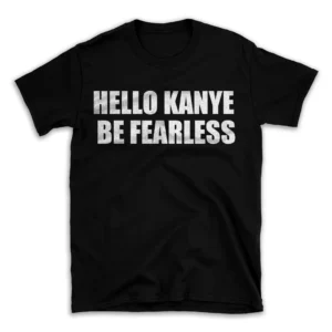 HELLO KANYE BE FEARLESS- Black T-shirt for Men and Women - White Quote Text Design - Soft Cotton Graphic Tee - Comfortable Unisex T-Shirt