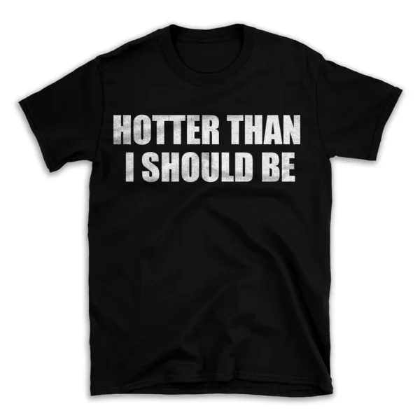 HOTTER THAN I SHOULD BE- Black T-shirt for Men and Women - White Quote Text Design - Soft Cotton Graphic Tee - Comfortable Unisex T-Shirt