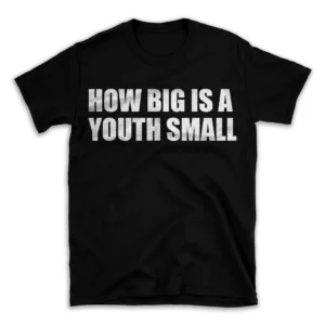 HOW BIG IS A YOUTH SMALL- Black T-shirt for Men and Women - White Quote Text Design - Soft Cotton Graphic Tee - Comfortable Unisex T-Shirt