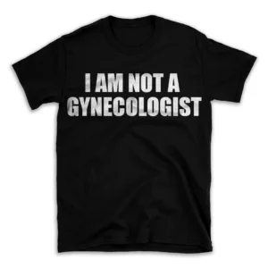 I AM NOT A GYNECOLOGIST- Black T-shirt for Men and Women - White Quote Text Design - Soft Cotton Graphic Tee - Comfortable Unisex T-Shirt