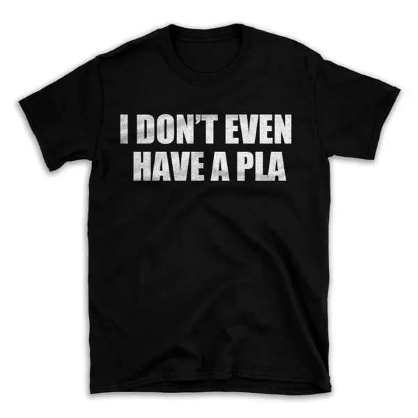 I DON'T EVEN HAVE A PLA- Black T-shirt for Men and Women - White Quote Text Design - Soft Cotton Graphic Tee - Comfortable Unisex T-Shirt