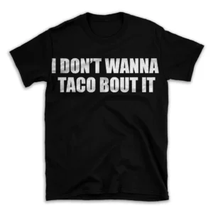 I DON'T WANNA TACO BOUT IT- Black T-shirt for Men and Women - White Quote Text Design - Soft Cotton Graphic Tee - Comfortable Unisex T-Shirt