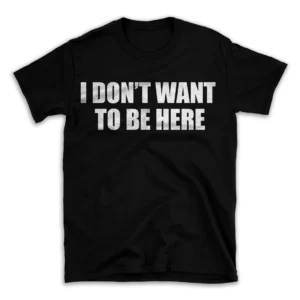 I DON'T WANT TO BE HERE- Black T-shirt for Men and Women - White Quote Text Design - Soft Cotton Graphic Tee - Comfortable Unisex T-Shirt