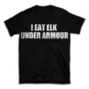 I EAT ELK UNDER ARMOUR- Black T-shirt for Men and Women - White Quote Text Design - Soft Cotton Graphic Tee - Comfortable Unisex T-Shirt