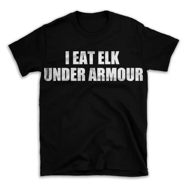 I EAT ELK UNDER ARMOUR- Black T-shirt for Men and Women - White Quote Text Design - Soft Cotton Graphic Tee - Comfortable Unisex T-Shirt