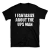 I FANTASIZE ABOUT THE UPS MAN- Black T-shirt for Men and Women - White Quote Text Design - Soft Cotton Graphic Tee - Comfortable Unisex T-Shirt