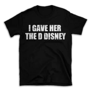 I GAVE HER THE D DISNEY- Black T-shirt for Men and Women - White Quote Text Design - Soft Cotton Graphic Tee - Comfortable Unisex T-Shirt