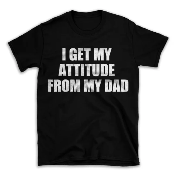 I GET MY ATTITUDE FROM MY DAD- Black T-shirt for Men and Women - White Quote Text Design - Soft Cotton Graphic Tee - Comfortable Unisex T-Shirt