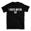 I HATE MY EX GF- Black T-shirt for Men and Women - White Quote Text Design - Soft Cotton Graphic Tee - Comfortable Unisex T-Shirt