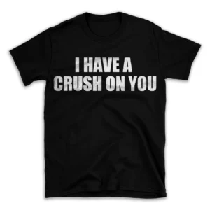 I HAVE A CRUSH ON YOU- Black T-shirt for Men and Women - White Quote Text Design - Soft Cotton Graphic Tee - Comfortable Unisex T-Shirt