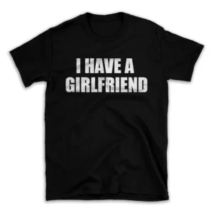 I HAVE A GIRLFRIEND- Black T-shirt for Men and Women - White Quote Text Design - Soft Cotton Graphic Tee - Comfortable Unisex T-Shirt