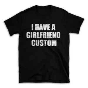 I HAVE A GIRLFRIEND CUSTOM- Black T-shirt for Men and Women - White Quote Text Design - Soft Cotton Graphic Tee - Comfortable Unisex T-Shirt