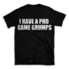 I HAVE A PHD GAME GRUMPS- Black T-shirt for Men and Women - White Quote Text Design - Soft Cotton Graphic Tee - Comfortable Unisex T-Shirt