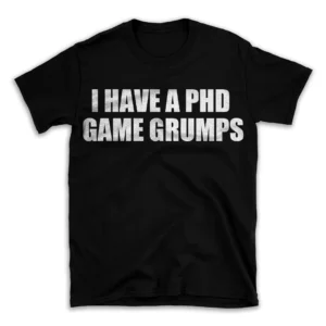 I HAVE A PHD GAME GRUMPS- Black T-shirt for Men and Women - White Quote Text Design - Soft Cotton Graphic Tee - Comfortable Unisex T-Shirt