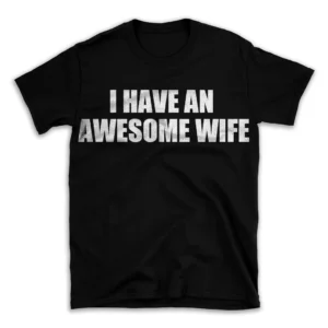 I HAVE AN AWESOME WIFE- Black T-shirt for Men and Women - White Quote Text Design - Soft Cotton Graphic Tee - Comfortable Unisex T-Shirt