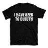 I HAVE BEEN TO DULUTH- Black T-shirt for Men and Women - White Quote Text Design - Soft Cotton Graphic Tee - Comfortable Unisex T-Shirt