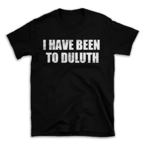 I HAVE BEEN TO DULUTH- Black T-shirt for Men and Women - White Quote Text Design - Soft Cotton Graphic Tee - Comfortable Unisex T-Shirt