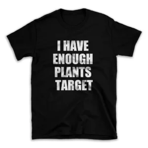 I HAVE ENOUGH PLANTS TARGET- Black T-shirt for Men and Women - White Quote Text Design - Soft Cotton Graphic Tee - Comfortable Unisex T-Shirt