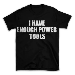 I HAVE ENOUGH POWER TOOLS- Black T-shirt for Men and Women - White Quote Text Design - Soft Cotton Graphic Tee - Comfortable Unisex T-Shirt