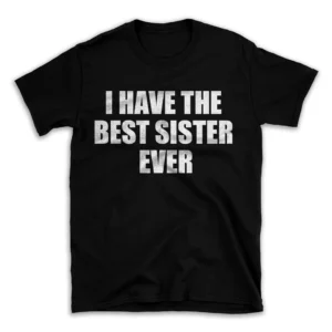 I HAVE THE BEST SISTER EVER- Black T-shirt for Men and Women - White Quote Text Design - Soft Cotton Graphic Tee - Comfortable Unisex T-Shirt