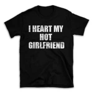 I HEART MY HOT GIRLFRIEND- Black T-shirt for Men and Women - White Quote Text Design - Soft Cotton Graphic Tee - Comfortable Unisex T-Shirt