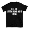 I LL BE WATCHING YOU DOG- Black T-shirt for Men and Women - White Quote Text Design - Soft Cotton Graphic Tee - Comfortable Unisex T-Shirt