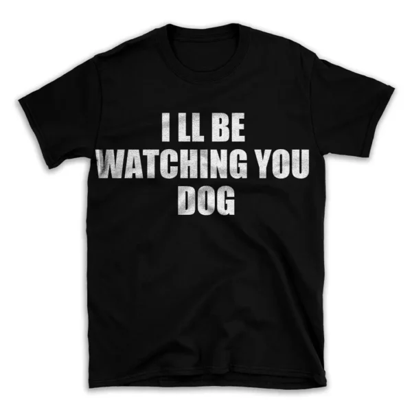 I LL BE WATCHING YOU DOG- Black T-shirt for Men and Women - White Quote Text Design - Soft Cotton Graphic Tee - Comfortable Unisex T-Shirt