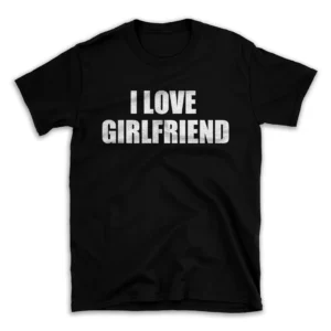 I LOVE GIRLFRIEND- Black T-shirt for Men and Women - White Quote Text Design - Soft Cotton Graphic Tee - Comfortable Unisex T-Shirt