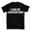 I LOVE MY AWESOME WIFE- Black T-shirt for Men and Women - White Quote Text Design - Soft Cotton Graphic Tee - Comfortable Unisex T-Shirt