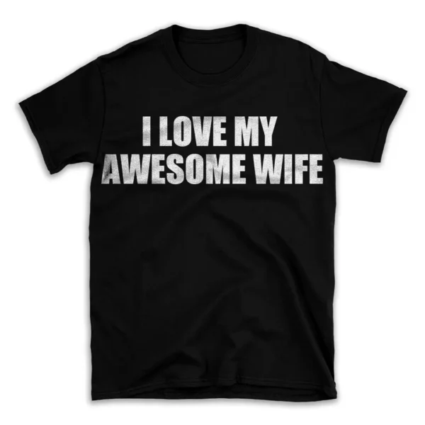 I LOVE MY AWESOME WIFE- Black T-shirt for Men and Women - White Quote Text Design - Soft Cotton Graphic Tee - Comfortable Unisex T-Shirt