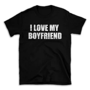 I LOVE MY BOYFRIEND- Black T-shirt for Men and Women - White Quote Text Design - Soft Cotton Graphic Tee - Comfortable Unisex T-Shirt