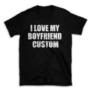 I LOVE MY BOYFRIEND CUSTOM- Black T-shirt for Men and Women - White Quote Text Design - Soft Cotton Graphic Tee - Comfortable Unisex T-Shirt