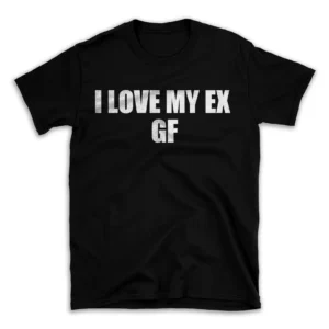 I LOVE MY EX GF- Black T-shirt for Men and Women - White Quote Text Design - Soft Cotton Graphic Tee - Comfortable Unisex T-Shirt