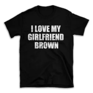 I LOVE MY GIRLFRIEND BROWN- Black T-shirt for Men and Women - White Quote Text Design - Soft Cotton Graphic Tee - Comfortable Unisex T-Shirt